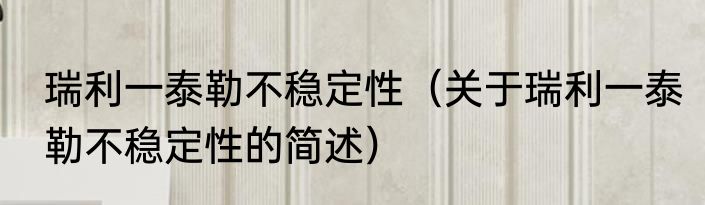 瑞利一泰勒不稳定性（关于瑞利一泰勒不稳定性的简述）