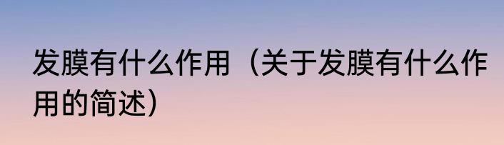 发膜有什么作用（关于发膜有什么作用的简述）