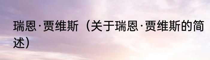 瑞恩·贾维斯（关于瑞恩·贾维斯的简述）