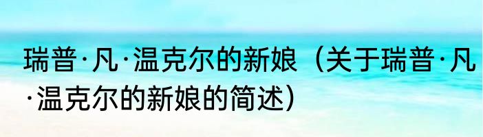 瑞普·凡·温克尔的新娘（关于瑞普·凡·温克尔的新娘的简述）