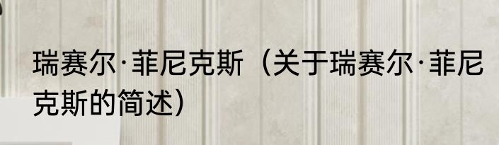 瑞赛尔·菲尼克斯（关于瑞赛尔·菲尼克斯的简述）