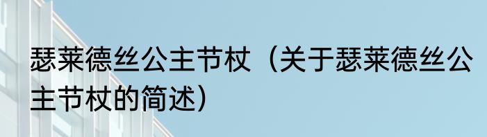瑟莱德丝公主节杖（关于瑟莱德丝公主节杖的简述）