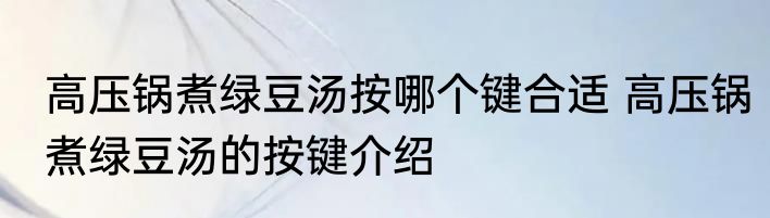 高压锅煮绿豆汤按哪个键合适 高压锅煮绿豆汤的按键介绍