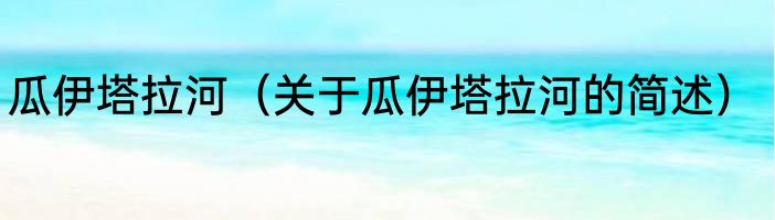 瓜伊塔拉河（关于瓜伊塔拉河的简述）