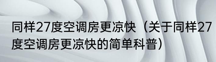 同样27度空调房更凉快（关于同样27度空调房更凉快的简单科普）