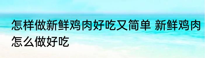 怎样做新鲜鸡肉好吃又简单 新鲜鸡肉怎么做好吃