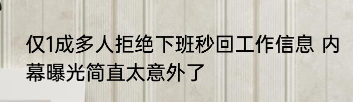 仅1成多人拒绝下班秒回工作信息 内幕曝光简直太意外了