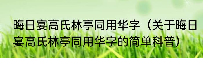 晦日宴高氏林亭同用华字（关于晦日宴高氏林亭同用华字的简单科普）