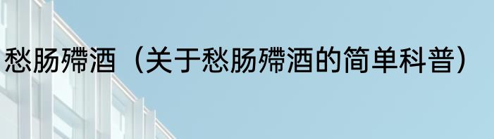 愁肠殢酒（关于愁肠殢酒的简单科普）