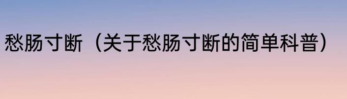 愁肠寸断（关于愁肠寸断的简单科普）