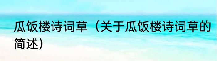 瓜饭楼诗词草（关于瓜饭楼诗词草的简述）