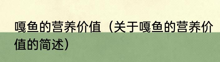 嘎鱼的营养价值（关于嘎鱼的营养价值的简述）