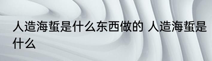 人造海蜇是什么东西做的 人造海蜇是什么