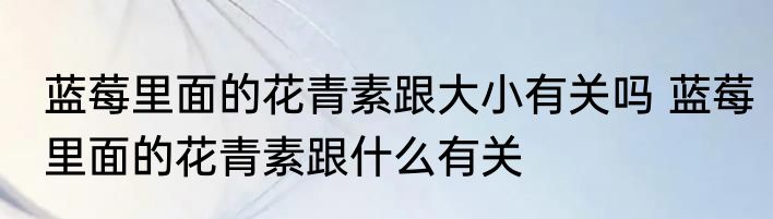 蓝莓里面的花青素跟大小有关吗 蓝莓里面的花青素跟什么有关
