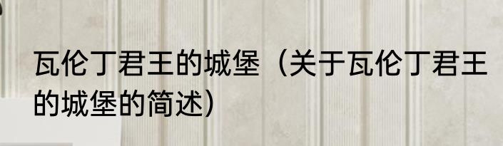 瓦伦丁君王的城堡（关于瓦伦丁君王的城堡的简述）