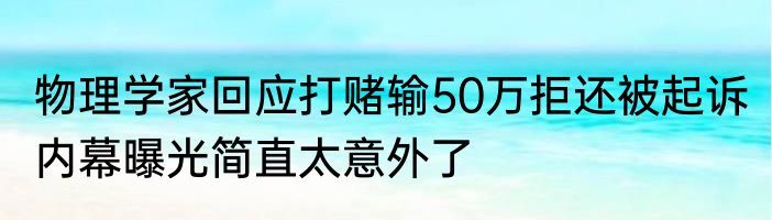 物理学家回应打赌输50万拒还被起诉 内幕曝光简直太意外了