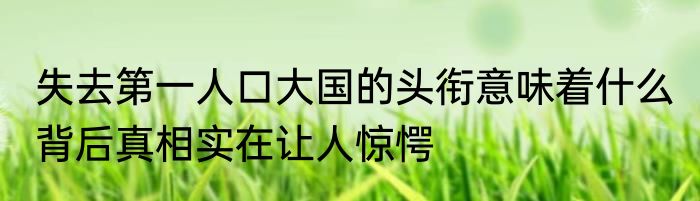 失去第一人口大国的头衔意味着什么 背后真相实在让人惊愕