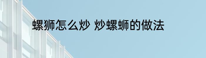 螺狮怎么炒 炒螺蛳的做法