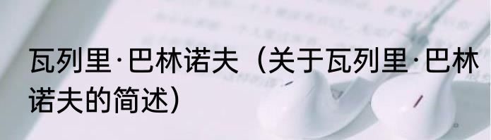 瓦列里·巴林诺夫（关于瓦列里·巴林诺夫的简述）