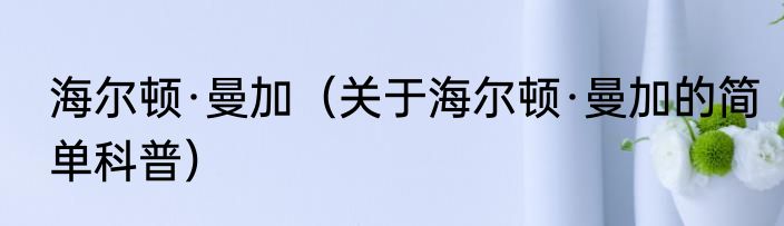 海尔顿·曼加（关于海尔顿·曼加的简单科普）