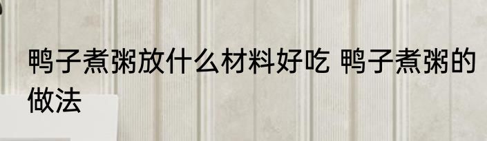 鸭子煮粥放什么材料好吃 鸭子煮粥的做法
