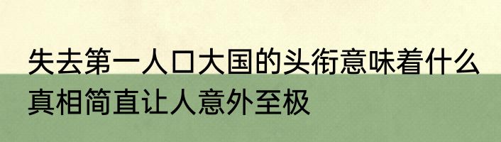 失去第一人口大国的头衔意味着什么 真相简直让人意外至极