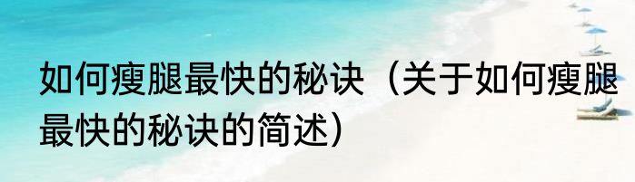 如何瘦腿最快的秘诀（关于如何瘦腿最快的秘诀的简述）
