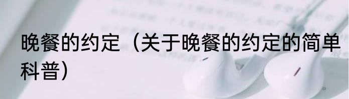 晚餐的约定（关于晚餐的约定的简单科普）