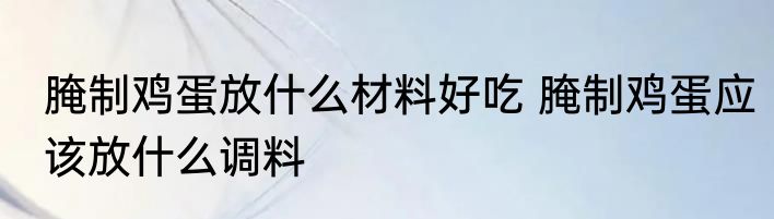 腌制鸡蛋放什么材料好吃 腌制鸡蛋应该放什么调料