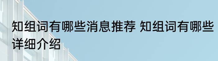 知组词有哪些消息推荐 知组词有哪些详细介绍