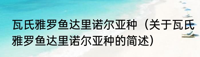 瓦氏雅罗鱼达里诺尔亚种（关于瓦氏雅罗鱼达里诺尔亚种的简述）