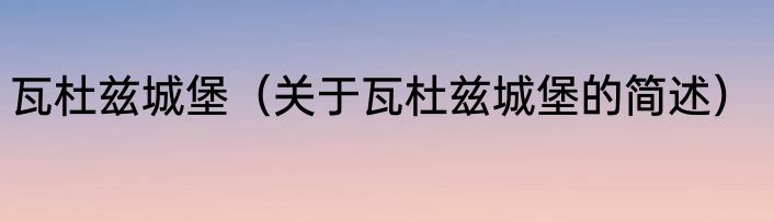瓦杜兹城堡（关于瓦杜兹城堡的简述）