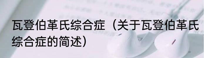 瓦登伯革氏综合症（关于瓦登伯革氏综合症的简述）
