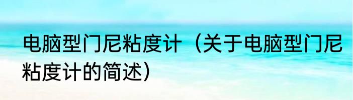 电脑型门尼粘度计（关于电脑型门尼粘度计的简述）