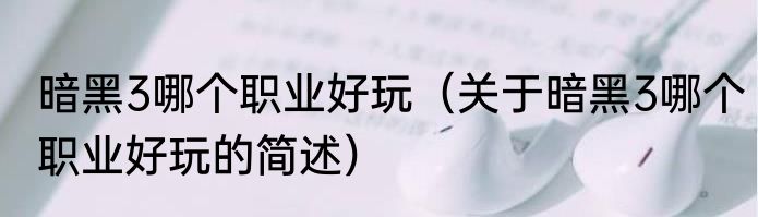 暗黑3哪个职业好玩（关于暗黑3哪个职业好玩的简述）