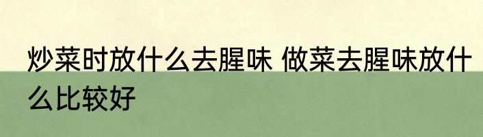 炒菜时放什么去腥味 做菜去腥味放什么比较好