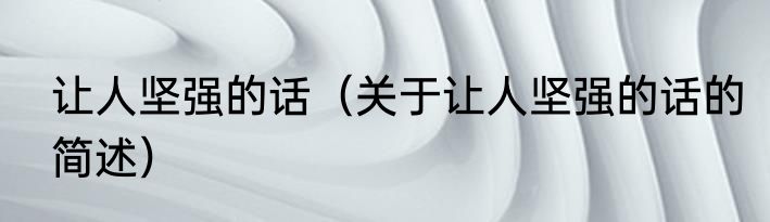 让人坚强的话（关于让人坚强的话的简述）
