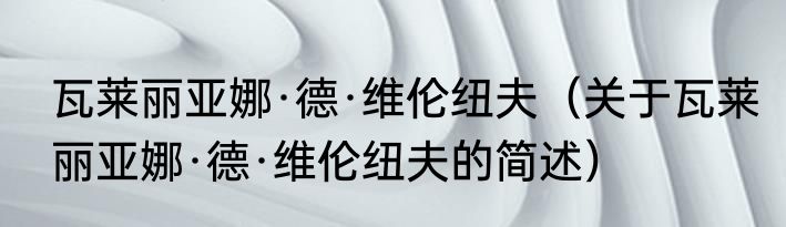瓦莱丽亚娜·德·维伦纽夫（关于瓦莱丽亚娜·德·维伦纽夫的简述）