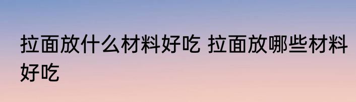 拉面放什么材料好吃 拉面放哪些材料好吃