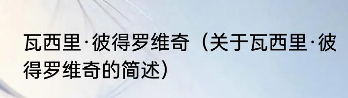 瓦西里·彼得罗维奇（关于瓦西里·彼得罗维奇的简述）