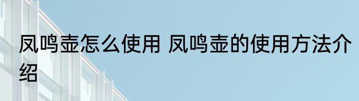 凤鸣壶怎么使用 凤鸣壶的使用方法介绍