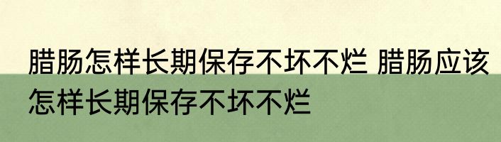 腊肠怎样长期保存不坏不烂 腊肠应该怎样长期保存不坏不烂
