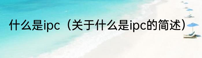 什么是ipc（关于什么是ipc的简述）