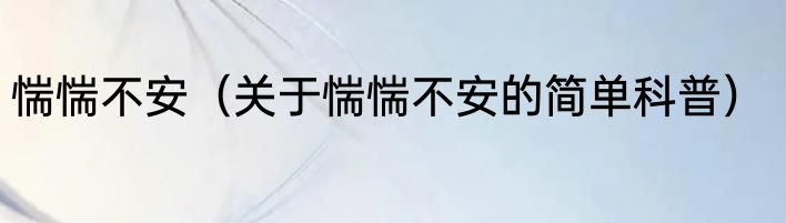惴惴不安（关于惴惴不安的简单科普）