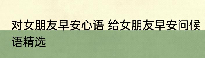 对女朋友早安心语 给女朋友早安问候语精选