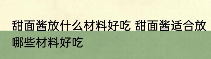 甜面酱放什么材料好吃 甜面酱适合放哪些材料好吃