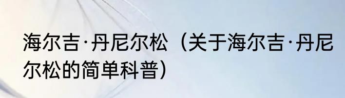 海尔吉·丹尼尔松（关于海尔吉·丹尼尔松的简单科普）