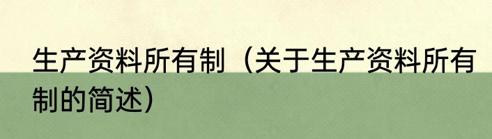 生产资料所有制（关于生产资料所有制的简述）