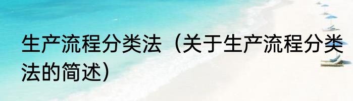 生产流程分类法（关于生产流程分类法的简述）