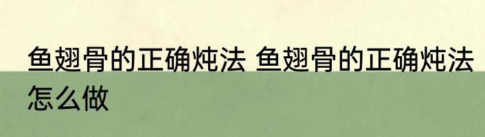 鱼翅骨的正确炖法 鱼翅骨的正确炖法怎么做